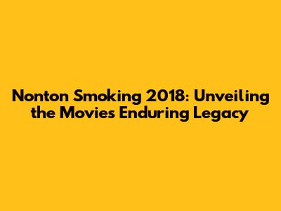 Nonton Smoking 2018: Unveiling the Movie's Enduring Legacy