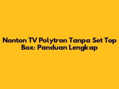 Nonton TV Polytron Tanpa Set Top Box: Panduan Lengkap