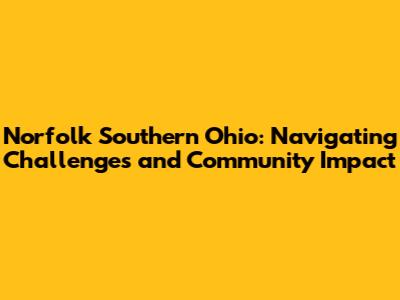 Norfolk Southern Ohio: Navigating Challenges and Community Impact