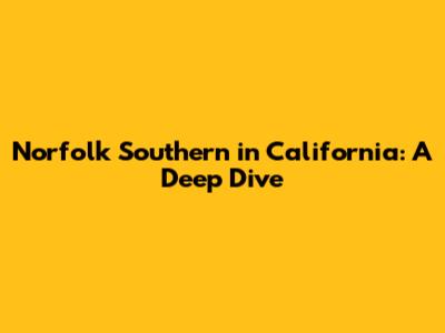 Norfolk Southern in California: A Deep Dive