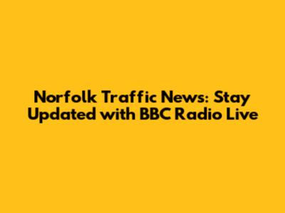 Norfolk Traffic News: Stay Updated with BBC Radio Live