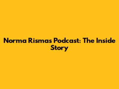 Norma Risma's Podcast: The Inside Story