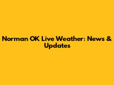 Norman OK Live Weather: News & Updates