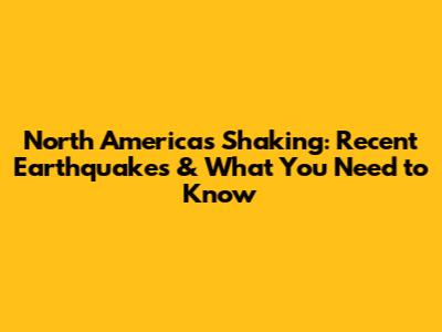 North America's Shaking: Recent Earthquakes & What You Need to Know