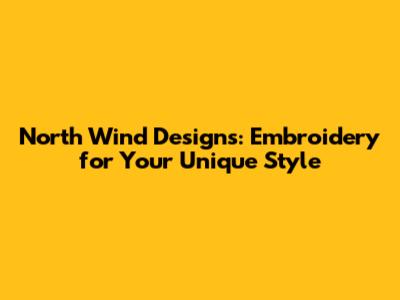 North Wind Designs: Embroidery for Your Unique Style