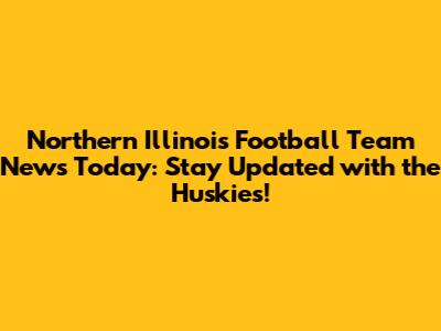 Northern Illinois Football Team News Today: Stay Updated with the Huskies!