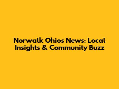 Norwalk Ohio's News: Local Insights & Community Buzz
