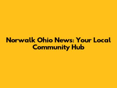 Norwalk Ohio News: Your Local Community Hub