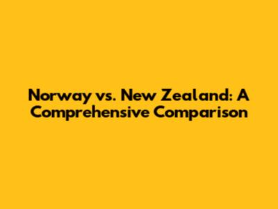 Norway vs. New Zealand: A Comprehensive Comparison