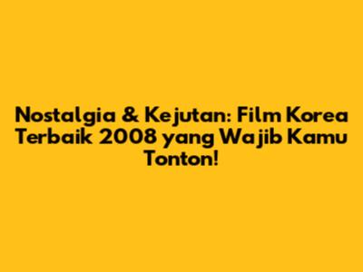 Nostalgia & Kejutan: Film Korea Terbaik 2008 yang Wajib Kamu Tonton!