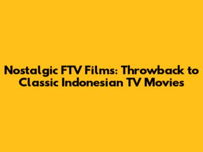 Nostalgic FTV Films: Throwback to Classic Indonesian TV Movies