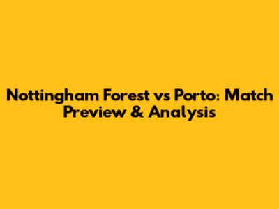 Nottingham Forest vs Porto: Match Preview & Analysis