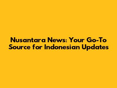 Nusantara News: Your Go-To Source for Indonesian Updates