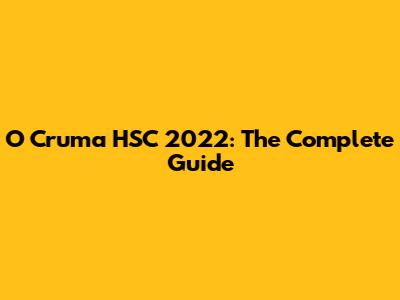 O Cruma HSC 2022: The Complete Guide