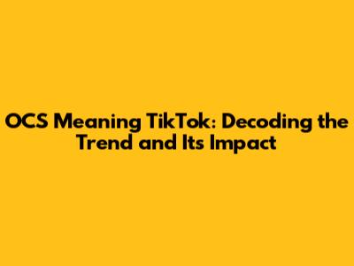 OCS Meaning TikTok: Decoding the Trend and Its Impact