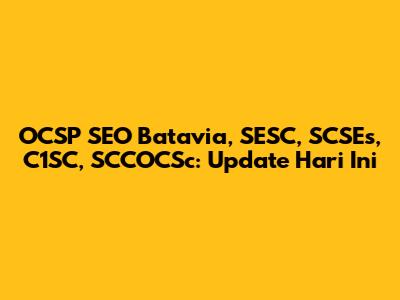 OCSP SEO Batavia, SESC, SCSEs, C1SC, SCCOCSc: Update Hari Ini