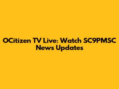 OCitizen TV Live: Watch SC9PMSC News Updates