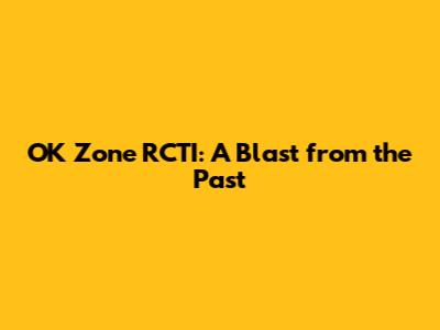 OK Zone RCTI: A Blast from the Past