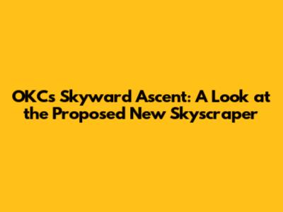 OKC's Skyward Ascent: A Look at the Proposed New Skyscraper