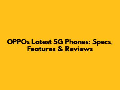 OPPO's Latest 5G Phones: Specs, Features & Reviews