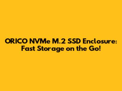 ORICO NVMe M.2 SSD Enclosure: Fast Storage on the Go!