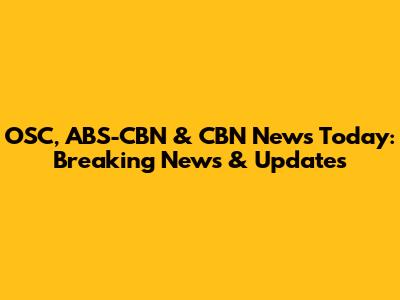 OSC, ABS-CBN & CBN News Today: Breaking News & Updates