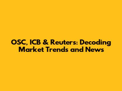 OSC, ICB & Reuters: Decoding Market Trends and News