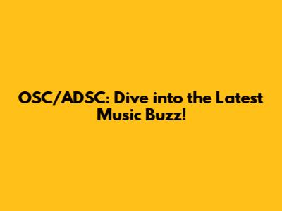 OSC/ADSC: Dive into the Latest Music Buzz!