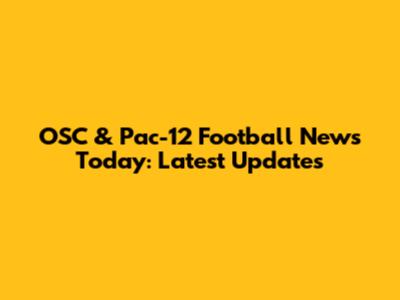 OSC & Pac-12 Football News Today: Latest Updates