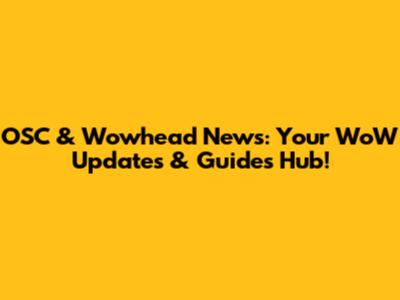 OSC & Wowhead News: Your WoW Updates & Guides Hub!