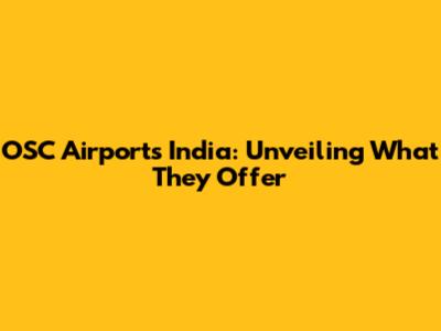 OSC Airports India: Unveiling What They Offer