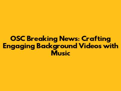 OSC Breaking News: Crafting Engaging Background Videos with Music