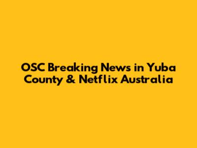 OSC Breaking News in Yuba County & Netflix Australia
