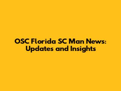 OSC Florida SC Man News: Updates and Insights