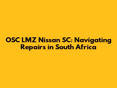 OSC LMZ Nissan SC: Navigating Repairs in South Africa