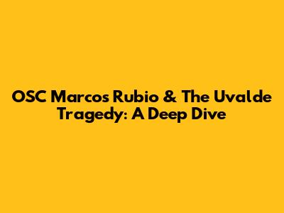 OSC Marcos Rubio & The Uvalde Tragedy: A Deep Dive