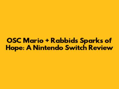 OSC Mario + Rabbids Sparks of Hope: A Nintendo Switch Review