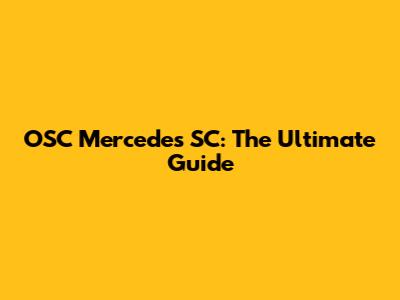 OSC Mercedes SC: The Ultimate Guide
