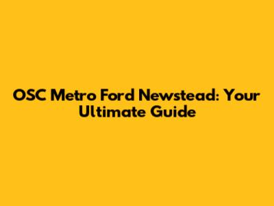 OSC Metro Ford Newstead: Your Ultimate Guide