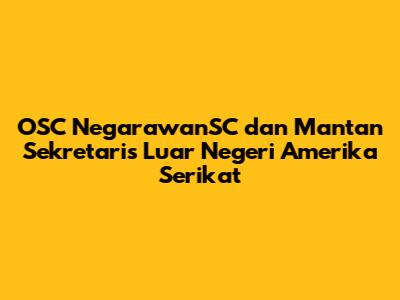 OSC NegarawanSC dan Mantan Sekretaris Luar Negeri Amerika Serikat