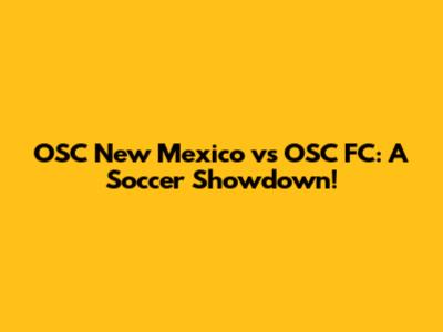 OSC New Mexico vs OSC FC: A Soccer Showdown!
