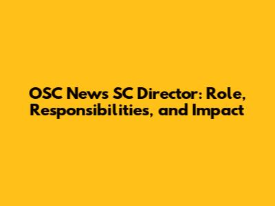 OSC News SC Director: Role, Responsibilities, and Impact
