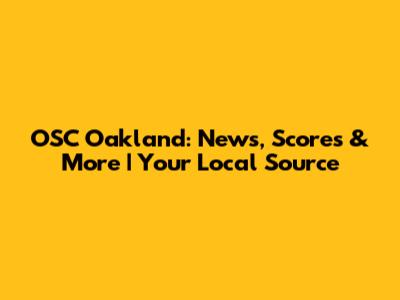 OSC Oakland: News, Scores & More | Your Local Source