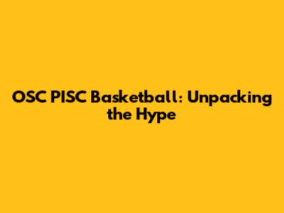 OSC PISC Basketball: Unpacking the Hype