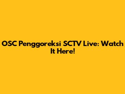 OSC Penggoreksi SCTV Live: Watch It Here!