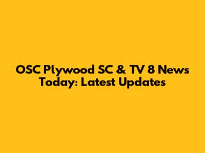 OSC Plywood SC & TV 8 News Today: Latest Updates