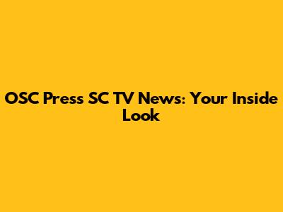 OSC Press SC TV News: Your Inside Look