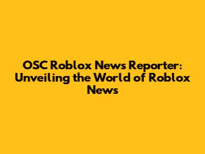 OSC Roblox News Reporter: Unveiling the World of Roblox News