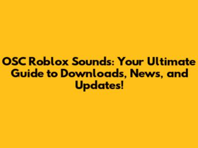OSC Roblox Sounds: Your Ultimate Guide to Downloads, News, and Updates!