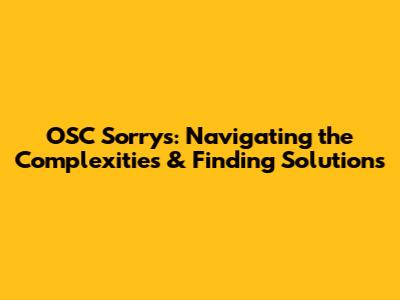 OSC Sorrys: Navigating the Complexities & Finding Solutions